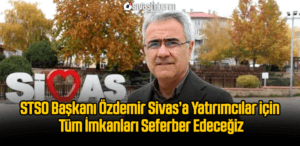 STSO Başkanı Özdemir Sivas’a Yatırımcılar için Tüm İmkanları Seferber Edeceğiz
