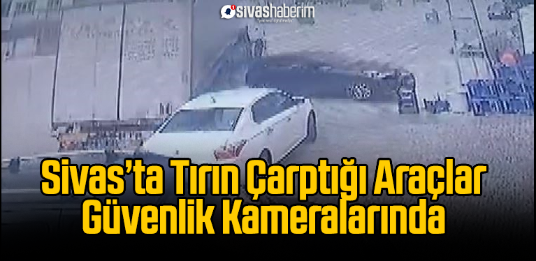 Sivas’ta Tırın Çarptığı Araçlar Güvenlik Kameralarında