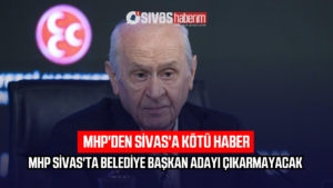 MHP Sivas’ta Belediye Başkan Adayı Çıkarmayacak